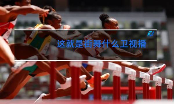 这就是街舞什么卫视播