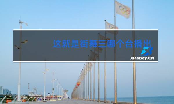 这就是街舞三哪个台播出