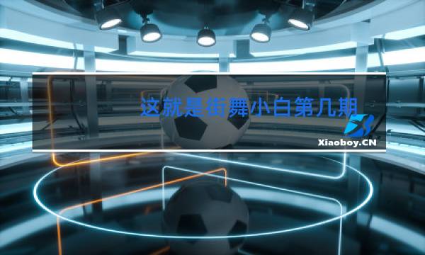 这就是街舞小白第几期图片