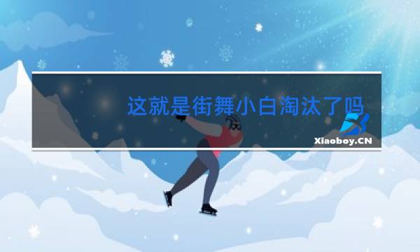 这就是街舞小白淘汰了吗