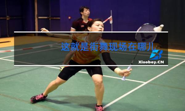 这就是街舞现场在哪儿