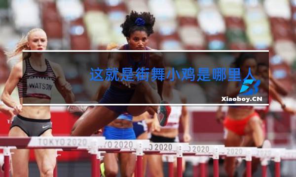 这就是街舞小鸡是哪里人鸡哥的真名叫什么呢