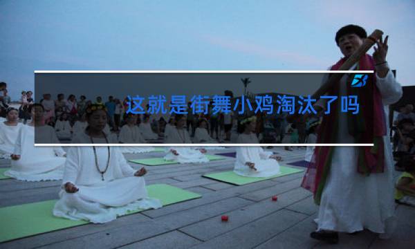 这就是街舞小鸡淘汰了吗