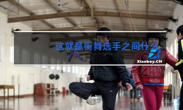 这就是街舞选手之间什么梗