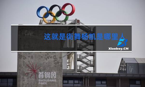 这就是街舞杨凯是哪里人