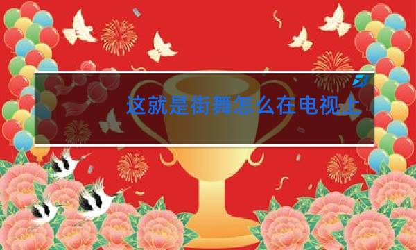 这就是街舞怎么在电视上看