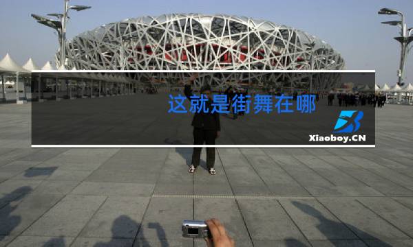 这就是街舞在哪