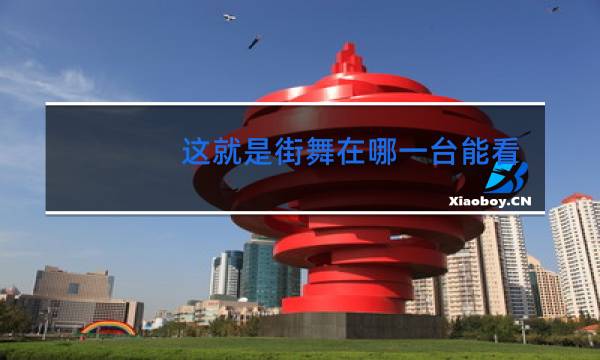 这就是街舞在哪一台能看到