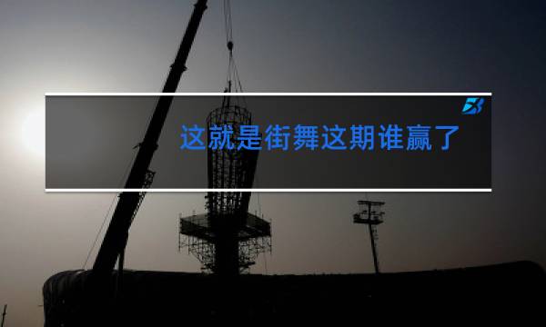 这就是街舞这期谁赢了