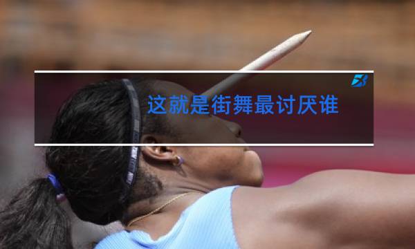 这就是街舞最讨厌谁