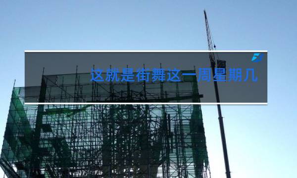 这就是街舞这一周星期几更新