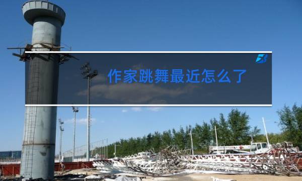 作家跳舞最近怎么了