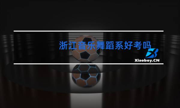 浙江音乐舞蹈系好考吗图片