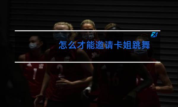 怎么才能邀请卡姐跳舞图片