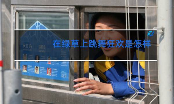 在绿草上跳舞狂欢是怎样的画面