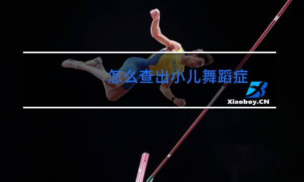 怎么查出小儿舞蹈症