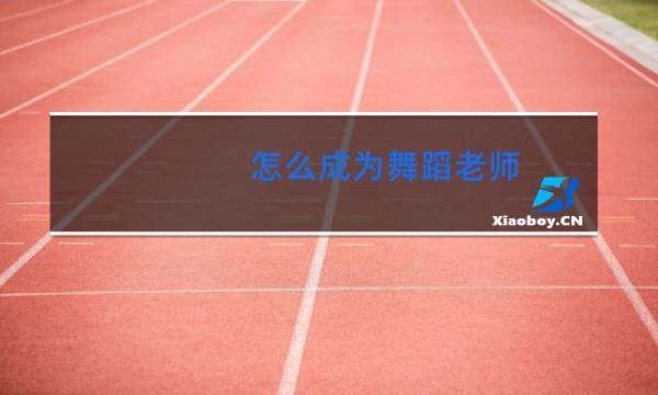 怎么成为舞蹈老师