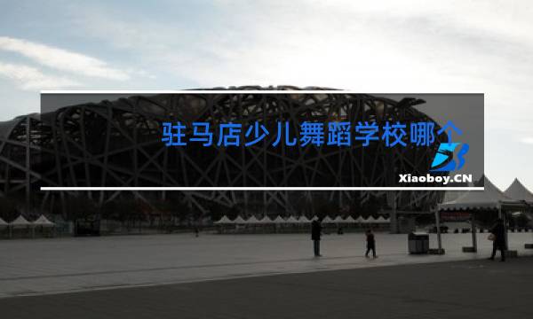 驻马店少儿舞蹈学校哪个比较好