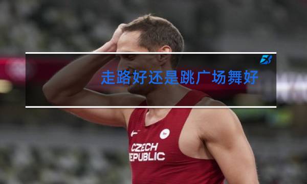 走路好还是跳广场舞好