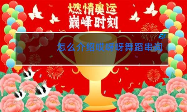 怎么介绍哎呀呀舞蹈串词
