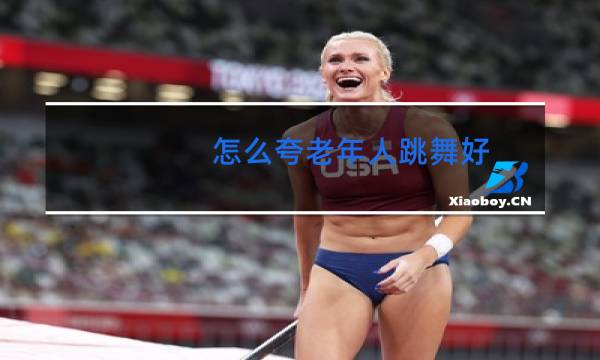 怎么夸老年人跳舞好