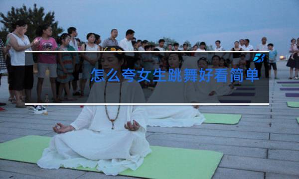 怎么夸女生跳舞好看简单