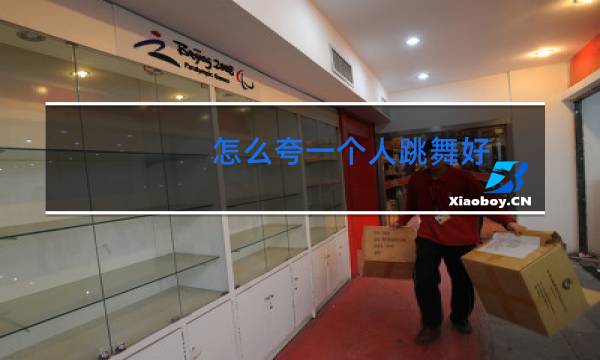 怎么夸一个人跳舞好
