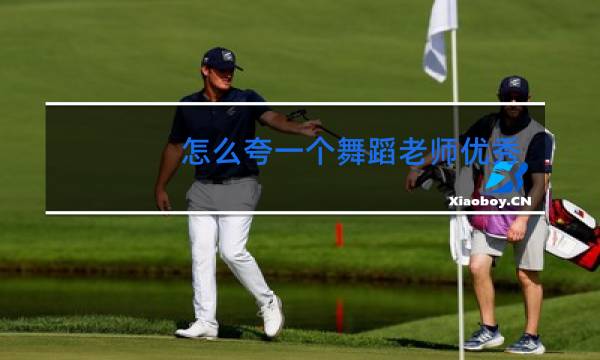 怎么夸一个舞蹈老师优秀