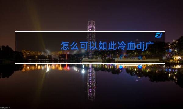 怎么可以如此冷血dj广场舞