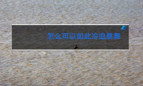 怎么可以如此冷血跳舞图片