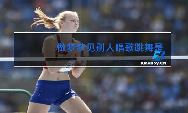 做梦梦见别人唱歌跳舞是什么意思