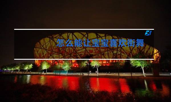 怎么能让宝宝喜欢街舞