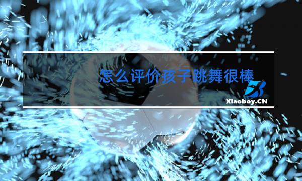 怎么评价孩子跳舞很棒