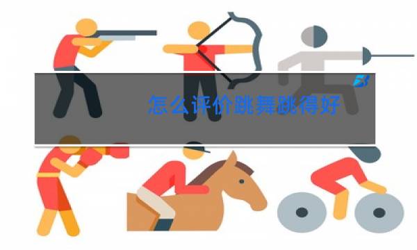 怎么评价跳舞跳得好