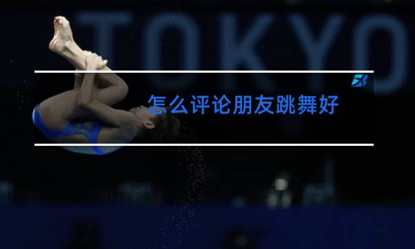 怎么评论朋友跳舞好图片