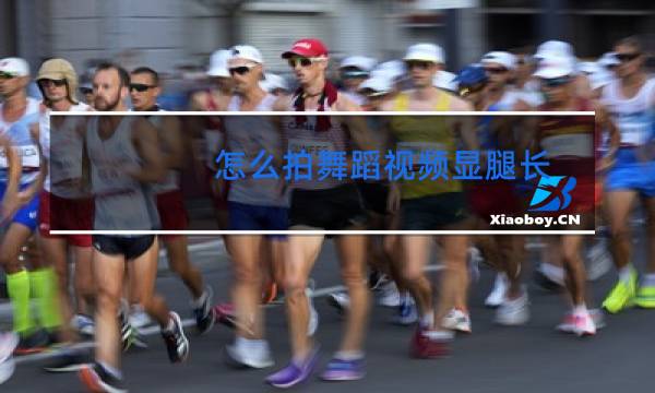 怎么拍舞蹈视频显腿长图片