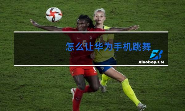 怎么让华为手机跳舞