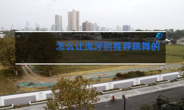 怎么让虎牙别推荐跳舞的图片