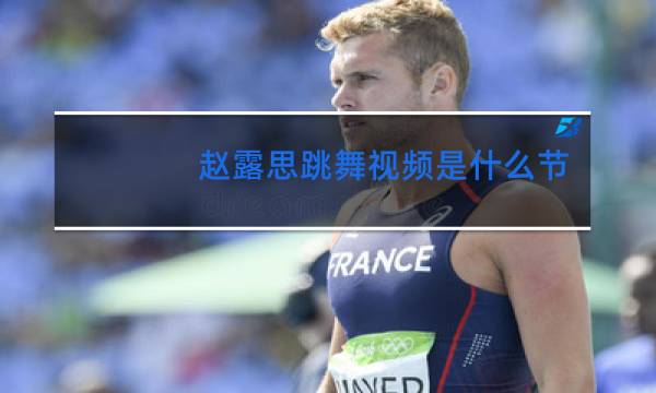 赵露思跳舞视频是什么节目图片