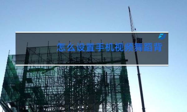 怎么设置手机视频舞蹈背景