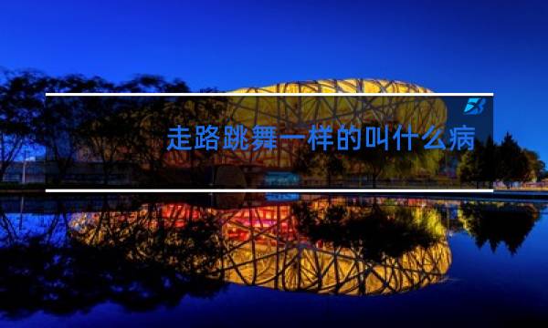 走路跳舞一样的叫什么病