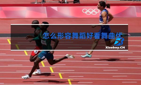 怎么形容舞蹈好看舞曲优美