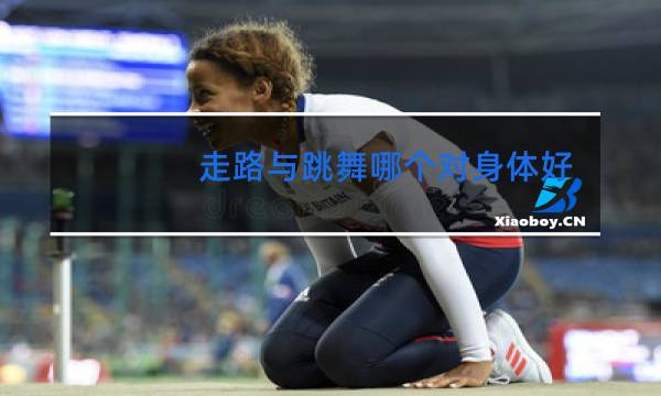 走路与跳舞哪个对身体好