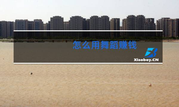 怎么用舞蹈赚钱