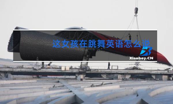 这女孩在跳舞英语怎么说