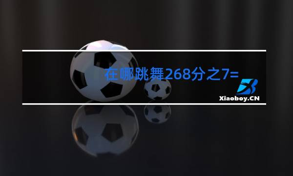 在哪跳舞268分之7=多少