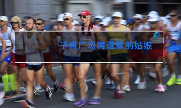 子青广场舞谁冢的姑娘图片