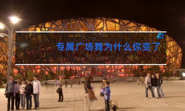 专属广场舞为什么你变了