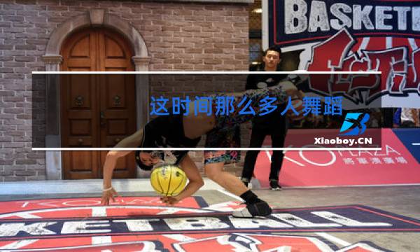 这时间那么多人舞蹈