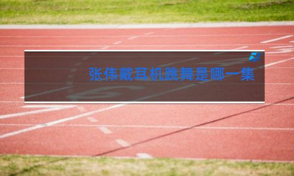 张伟戴耳机跳舞是哪一集图片